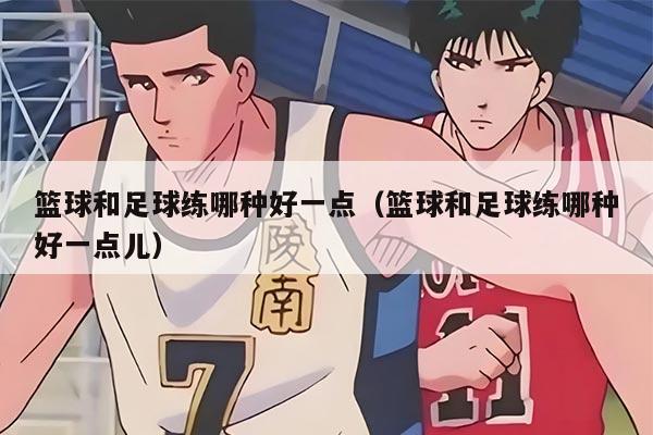 篮球和足球练哪种好一点（篮球和足球练哪种好一点儿）