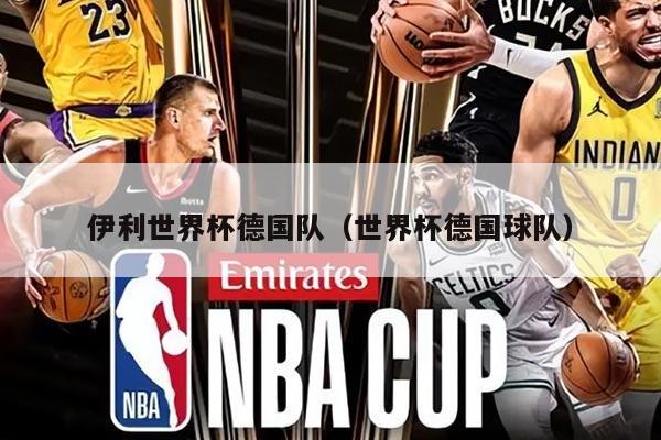 伊利世界杯德国队（世界杯德国球队）