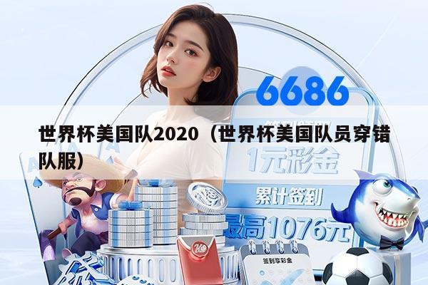 世界杯美国队2020（世界杯美国队员穿错队服）