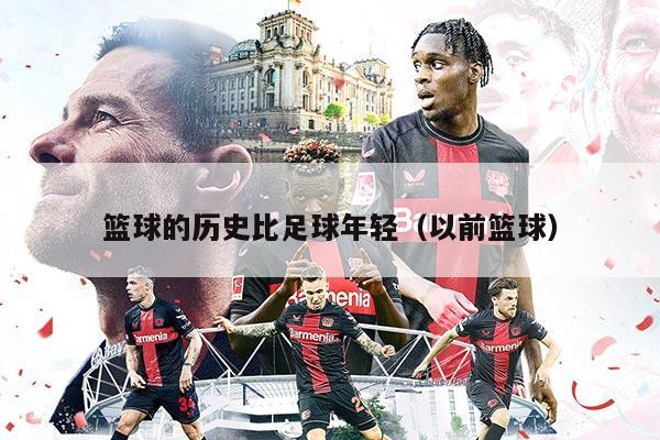 篮球的历史比足球年轻（以前篮球）