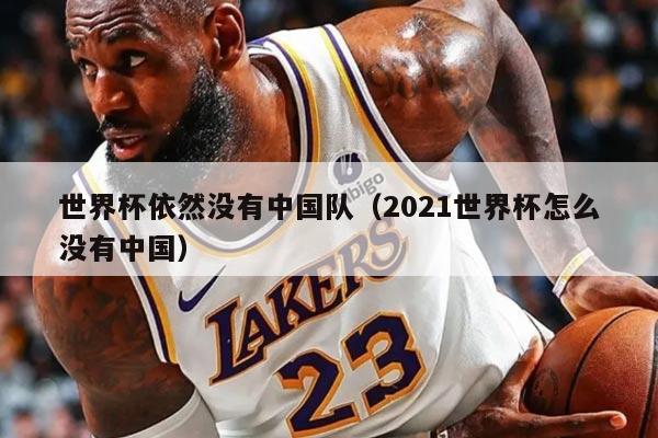 世界杯依然没有中国队（2021世界杯怎么没有中国）