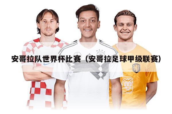 安哥拉队世界杯比赛（安哥拉足球甲级联赛）