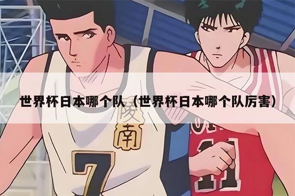 世界杯日本哪个队（世界杯日本哪个队厉害）