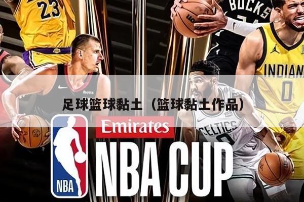 足球篮球黏土（篮球黏土作品）