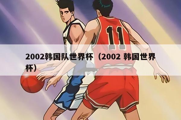 2002韩国队世界杯（2002 韩国世界杯）