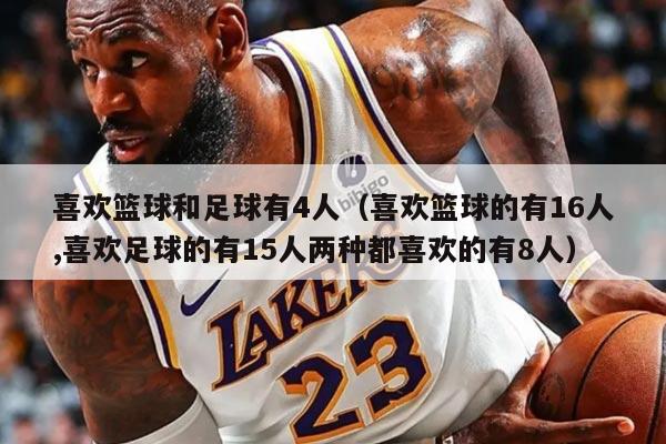 喜欢篮球和足球有4人（喜欢篮球的有16人,喜欢足球的有15人两种都喜欢的有8人）