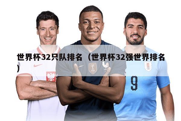 世界杯32只队排名（世界杯32强世界排名）