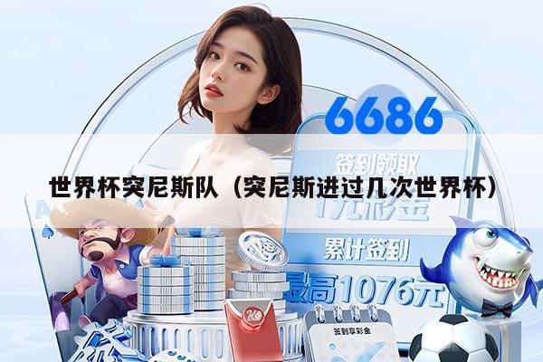 世界杯突尼斯队（突尼斯进过几次世界杯）