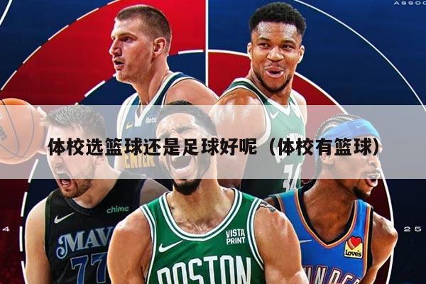 体校选篮球还是足球好呢（体校有篮球）