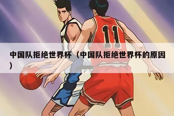 中国队拒绝世界杯（中国队拒绝世界杯的原因）