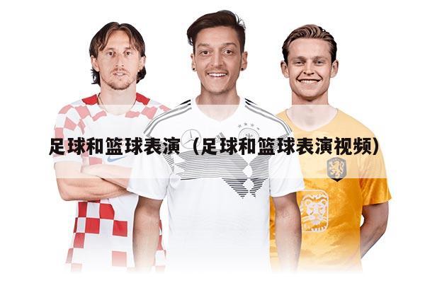 足球和篮球表演（足球和篮球表演视频）