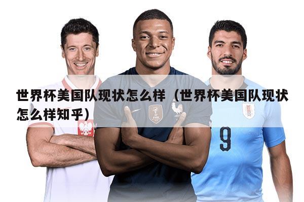 世界杯美国队现状怎么样（世界杯美国队现状怎么样知乎）