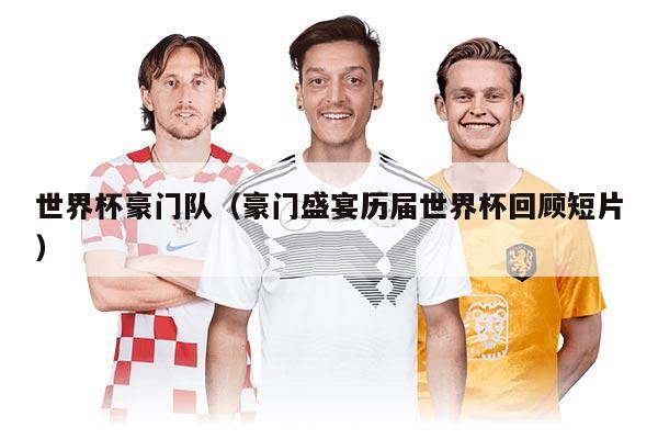 世界杯豪门队（豪门盛宴历届世界杯回顾短片）