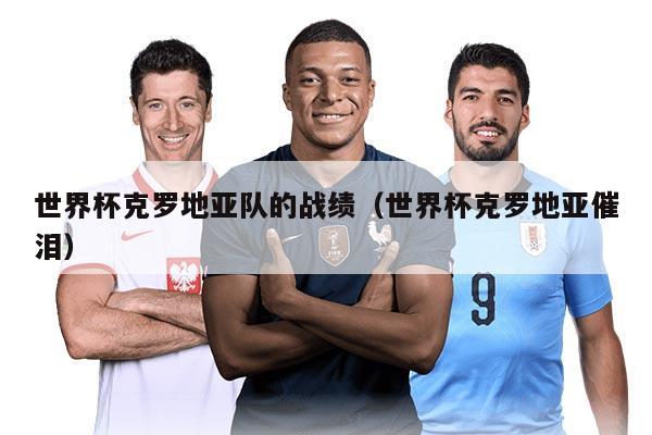 世界杯克罗地亚队的战绩（世界杯克罗地亚催泪）