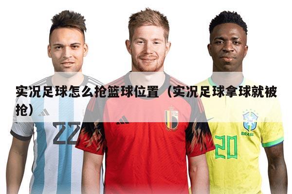 实况足球怎么抢篮球位置（实况足球拿球就被抢）