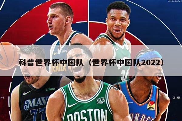 科普世界杯中国队（世界杯中国队2022）