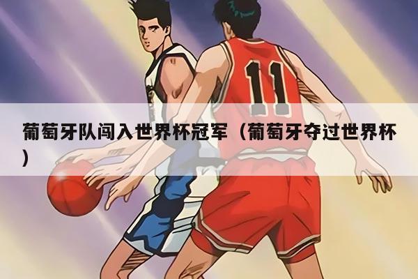 葡萄牙队闯入世界杯冠军（葡萄牙夺过世界杯）