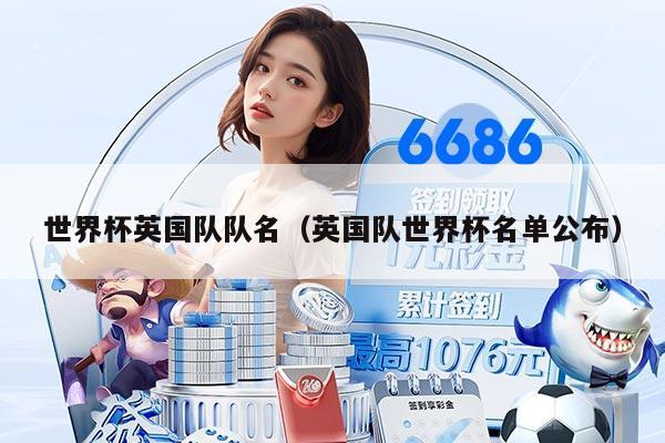 世界杯英国队队名（英国队世界杯名单公布）