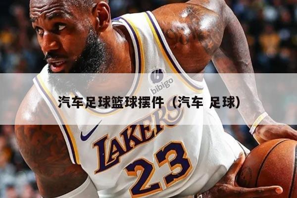 汽车足球篮球摆件（汽车 足球）