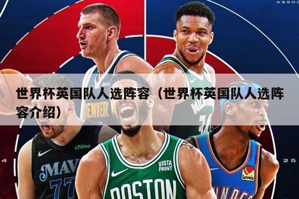 世界杯英国队人选阵容（世界杯英国队人选阵容介绍）