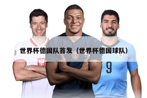 世界杯德国队首发（世界杯德国球队）