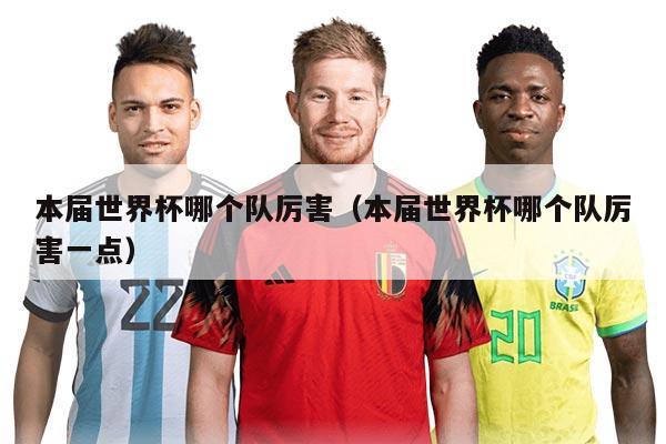 本届世界杯哪个队厉害（本届世界杯哪个队厉害一点）