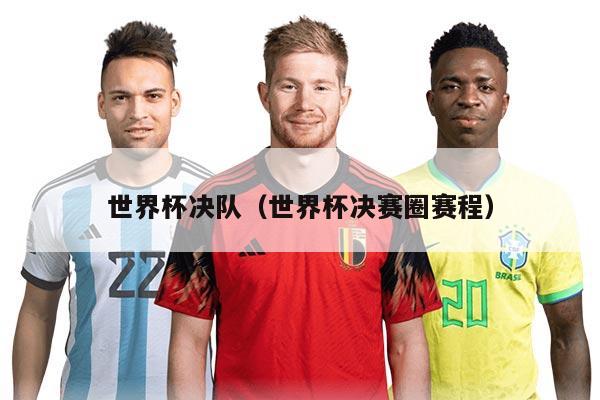 世界杯决队（世界杯决赛圈赛程）