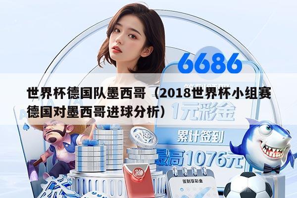 世界杯德国队墨西哥(2018世界杯小组赛德国对墨西哥进球分析)