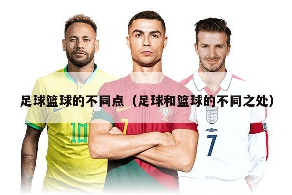 足球篮球的不同点（足球和篮球的不同之处）