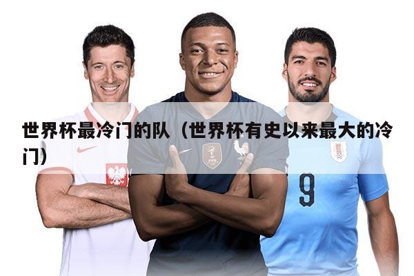世界杯最冷门的队（世界杯有史以来最大的冷门）