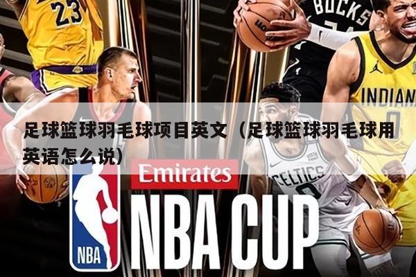 足球篮球羽毛球项目英文（足球篮球羽毛球用英语怎么说）