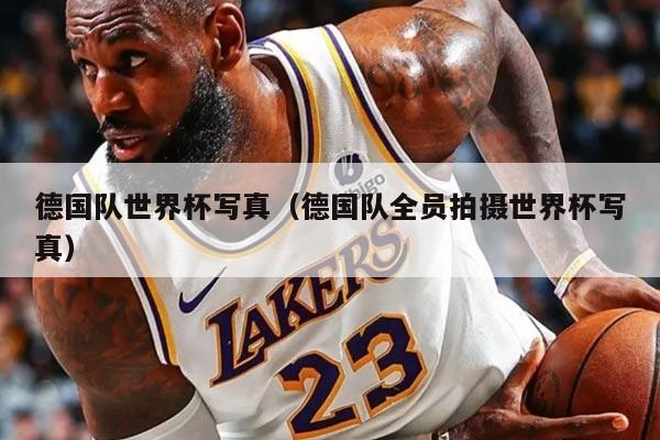 德国队世界杯写真（德国队全员拍摄世界杯写真）