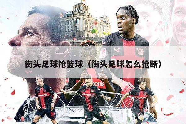 街头足球抢篮球（街头足球怎么抢断）