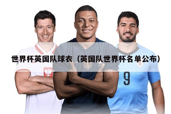 世界杯英国队球衣（英国队世界杯名单公布）