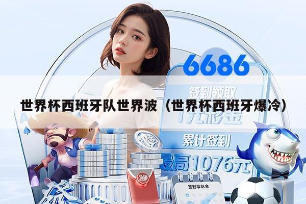 世界杯西班牙队世界波（世界杯西班牙爆冷）