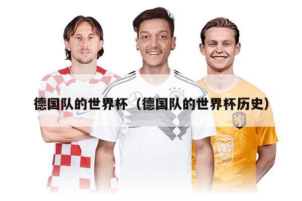 德国队的世界杯（德国队的世界杯历史）
