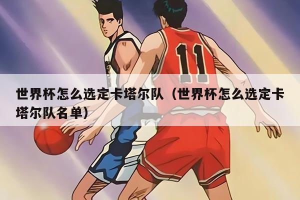 世界杯怎么选定卡塔尔队（世界杯怎么选定卡塔尔队名单）