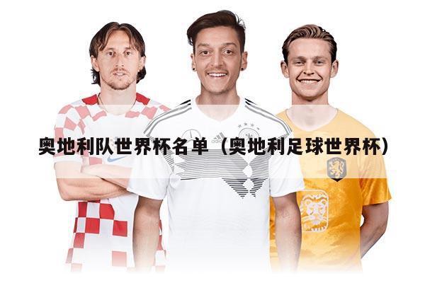 奥地利队世界杯名单（奥地利足球世界杯）