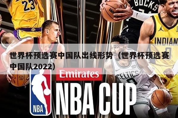 世界杯预选赛中国队出线形势（世界杯预选赛中国队2022）
