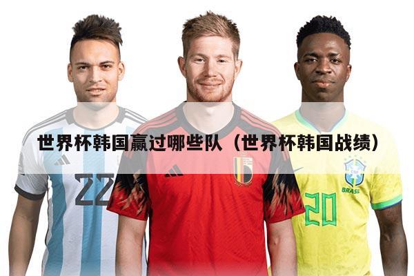 世界杯韩国赢过哪些队（世界杯韩国战绩）