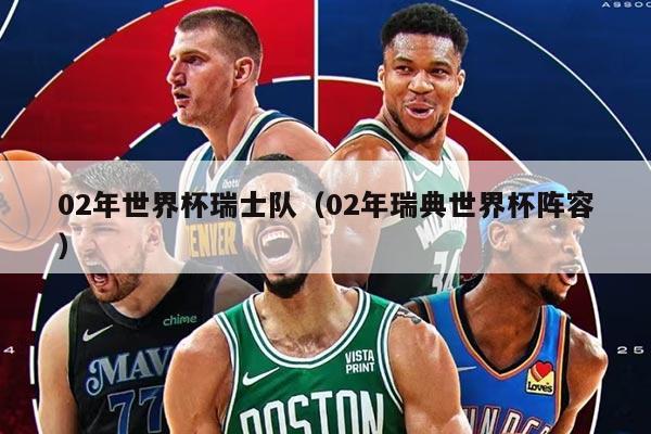 02年世界杯瑞士队（02年瑞典世界杯阵容）