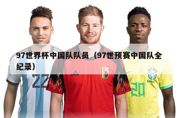 97世界杯中国队队员（97世预赛中国队全纪录）