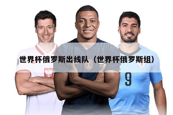 世界杯俄罗斯出线队（世界杯俄罗斯组）