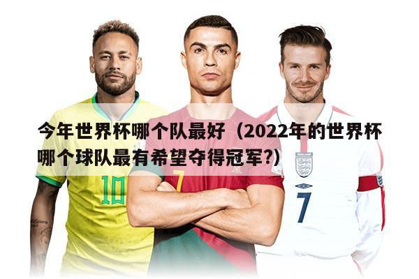 今年世界杯哪个队最好（2022年的世界杯哪个球队最有希望夺得冠军?）