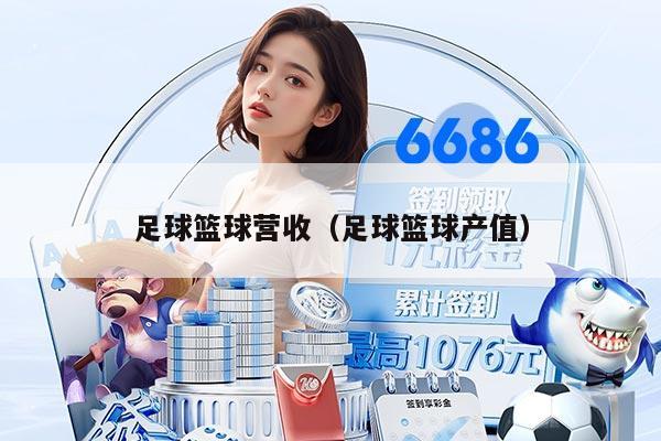 足球篮球营收（足球篮球产值）