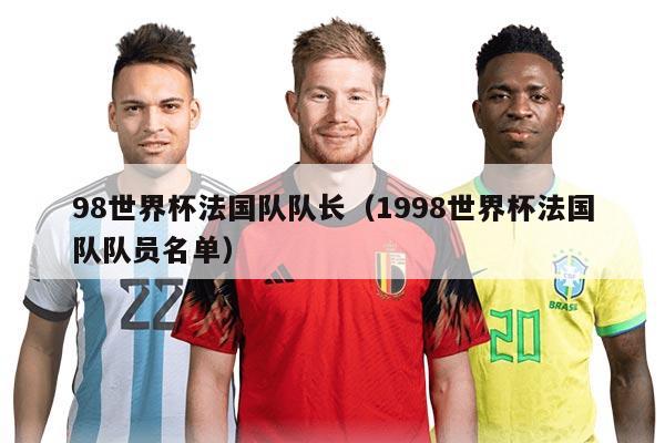 98世界杯法国队队长（1998世界杯法国队队员名单）