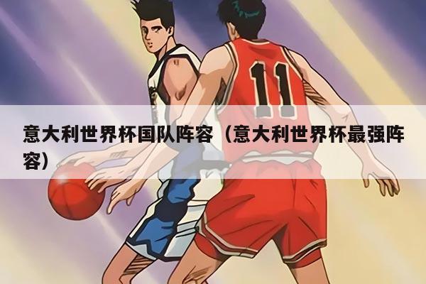 意大利世界杯国队阵容（意大利世界杯最强阵容）