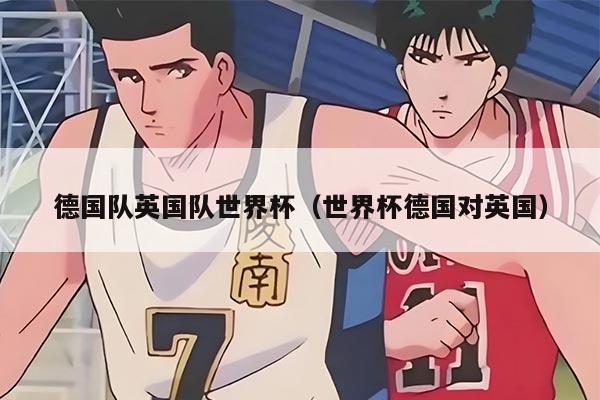 德国队英国队世界杯（世界杯德国对英国）