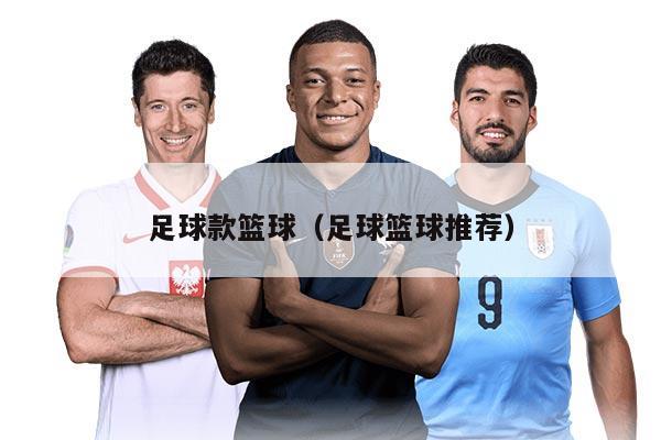 足球款篮球（足球篮球推荐）