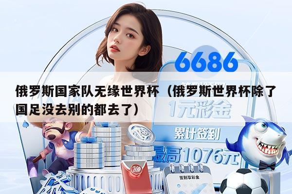 俄罗斯国家队无缘世界杯（俄罗斯世界杯除了国足没去别的都去了）